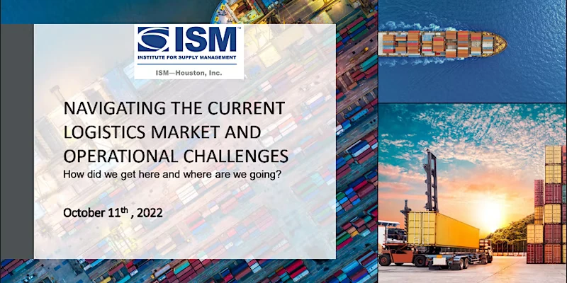 ISM-Houston October 22, 2022 Professional Dinner Meeting Topic Navigating the Current Logistics Market and Operational Challenges